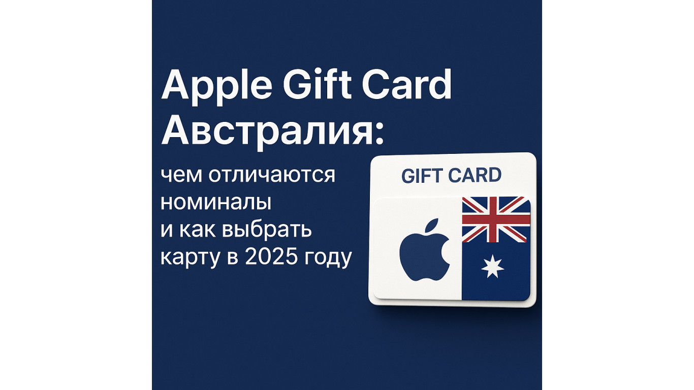 Apple Gift Card Австралия: чем отличаются номиналы и как выбрать карту в 2025 году